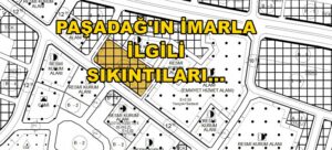 PAŞADAĞ’IN İMARLA İLGİLİ SIKINTILARI!