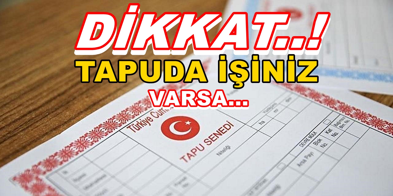 DİKKAT..! TAPUDA İŞİNİZ VARSA, MUTLAKA OKUYUN