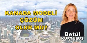 KANADA MODELİ ÇÖZÜM OLUR MU?