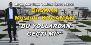 BAŞKAN KOCAMAN BU YOLLARDAN GEÇTİ Mİ?