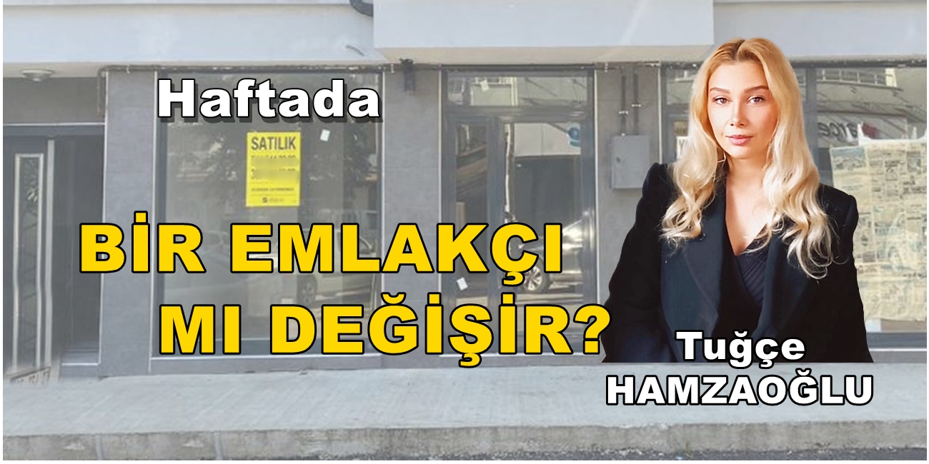 HAFTADA BİR EMLAKÇI MI DEĞİŞİR?