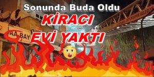 Sonunda Bu Da Oldu “KİRACI EVİ YAKTI”