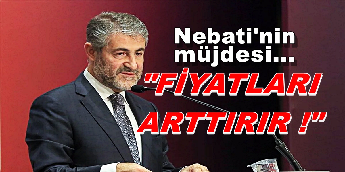 Nureddin Nebati’nin müjdesi FİYATLARI ARTTIRIR..!