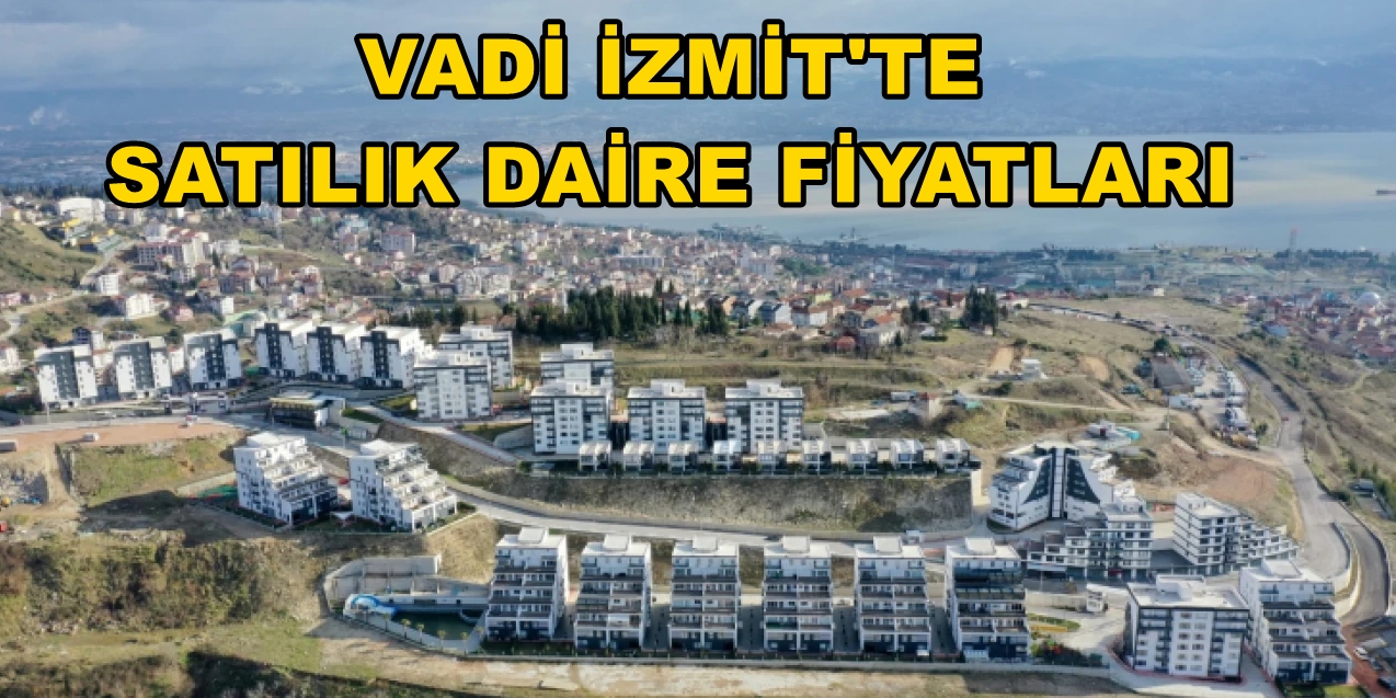 VADİ İZMİT SATILIK DAİRE FİYATLARI