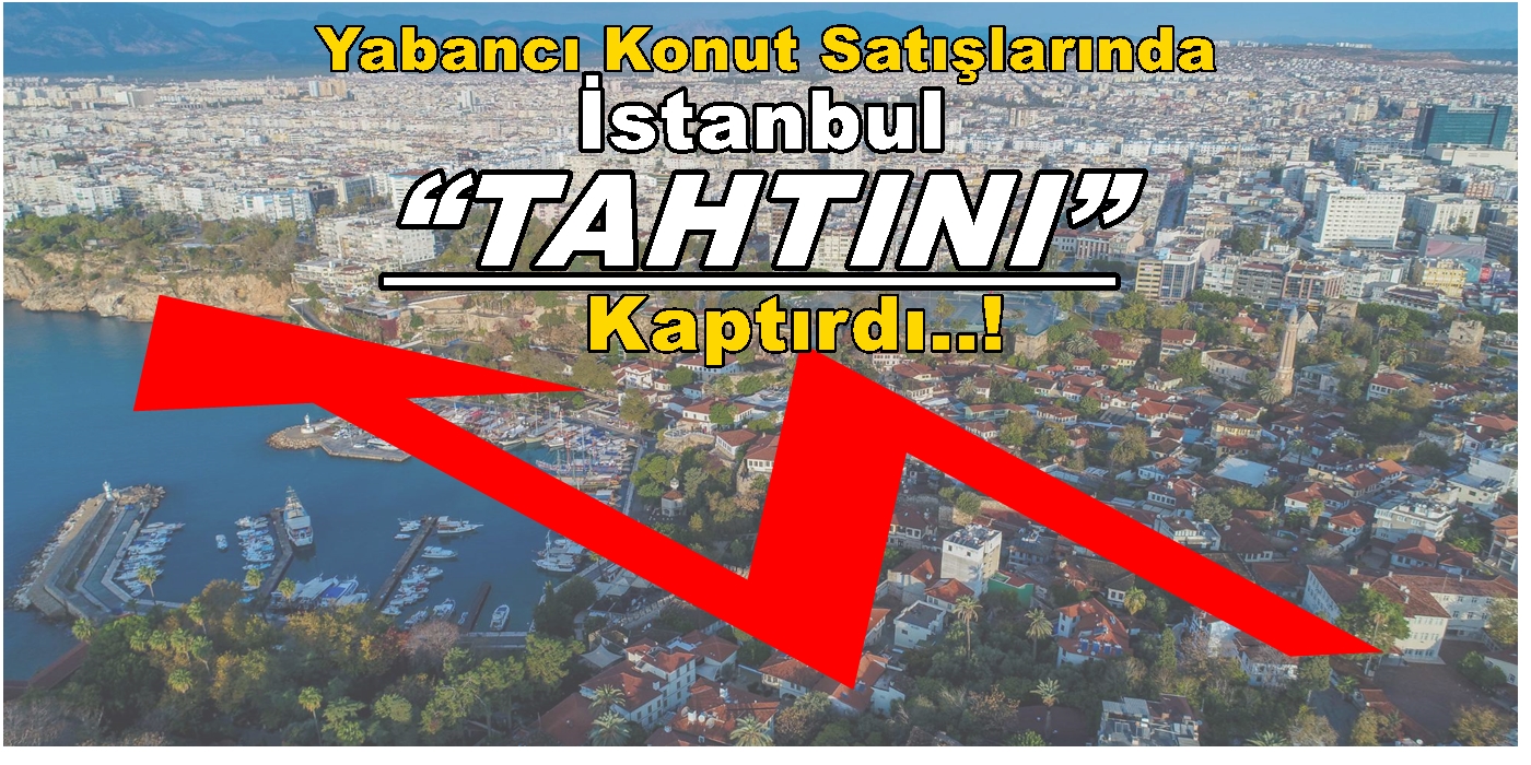 Yabancı Konut Satışlarında İstanbul “TAHTINI” Kaptırdı.