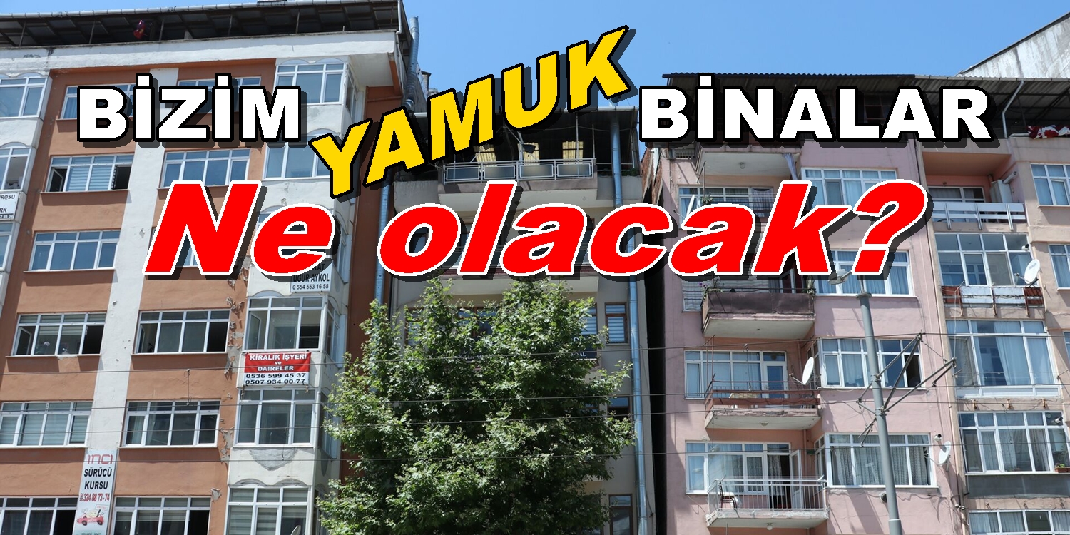 Bizim Hasarlı YAMUK Binalar Ne Olacak?