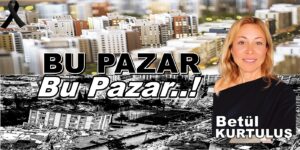 DEPREM KÖŞE YAZISI “Bu Pazar – BU PAZAR..!” Betül Kurtuluş