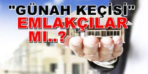 Artan Kiralar ve Satılık Evler için “GÜNAH KEÇİSİ” Emlakçılar Mı..?