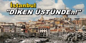 DEPREM SONRASI “İstanbullu dikken üstünde”
