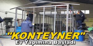 BELEDİYE, Öz Kaynakları İle Konteyner Ev Yapımına Başladı