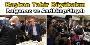 Belediye Başkanı Tahir Büyükakın Balyanoz ve Antikkapı’daydı