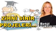 “ZİHNİ SİNİR PROJELERİ…” Betül Kurtuluş Hafta Sonu Yazısı