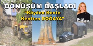 DÖNÜŞÜM BAŞLIYOR…”Köyden Kente, Kentten DOĞAYA” Betül KURTULUŞ