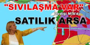 DİKKAT! SIVILAŞMA VAR DEDİĞİ MİA’DA İKİ ADET ARSA SATIYOR