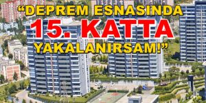 “DEPREM ESNASINDA 15. KATTA YAKALANIRSAM!”