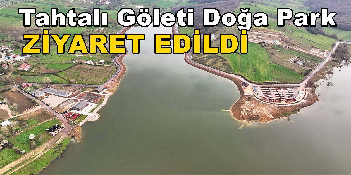 Derince Tahtalı Göleti Doğa Park ve Tesisler Ziyaret Edildi