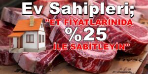 Ev Sahipleri; “ET FİYATLARINIDA % 25 İLE SABİTLEYİN”