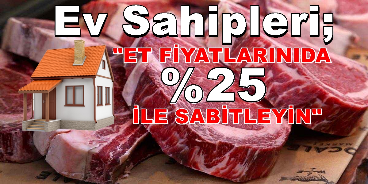 Ev Sahipleri; “ET FİYATLARINIDA % 25 İLE SABİTLEYİN”