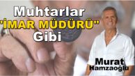 Muhtarlar “BELEDİYE İMAR MÜDÜRÜ” Gibi (Emlak Köşe Yazıları)