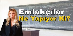 Emlakçılar Ne Yapıyor ki? Tuğçe Hamzaoğlu Emlak Köşe Yazısı