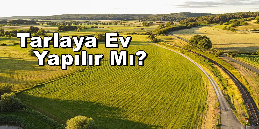 1-2 Dönüm Tarlaya Ev Yapılır Mı? Tarım Arazisine Yapılır Mı?