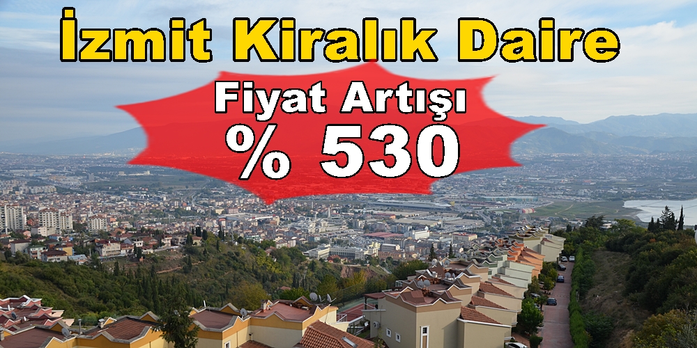 İzmit Kiralık Daire Ev Konut Fiyat Artışı 2 Yıllık % 530