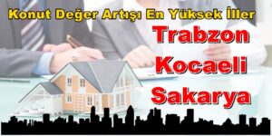Konut Değer Artışı En Yüksek İller Trabzon, Kocaeli, Sakarya