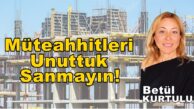“BİR DE MÜTEAHHİTTEN DİNLEYİN” Betül Kurtuluş Köşe Yazısı