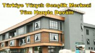 Türkiye Yüzyılı Gençlik Merkezi Tüm Hızıyla Devam
