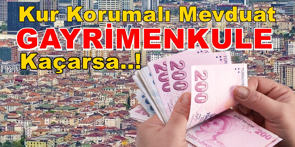 Kur Korumalı Mevduat Gayrimenkule Kaçarsa Fiyatlar Ne Olur?
