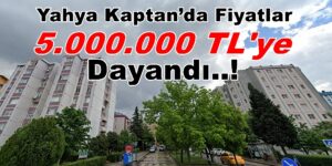 Yahya Kaptan’da Satılık Ev Fiyatları 5.000.000 TL’ye Dayandı