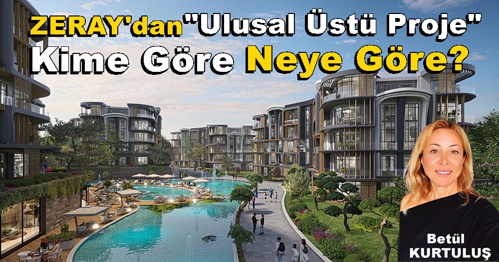 Zeray’dan “Ulusal Üstü Proje” Kime Göre Neye Göre!