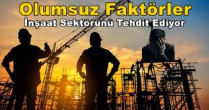 Dikkat..! Olumsuz Faktörler İnşaat Sektörünü Tehdit Ediyor
