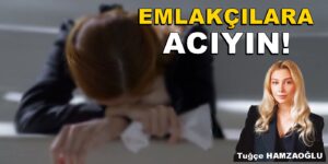 “EMLAKÇILARA ACIYIN !” Tuğçe Hamzaoğlu Köşe Yazısı