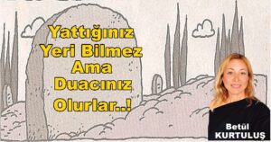 “Yattığınız Yeri Bilmez Ama Duacınız Olurlar” Betül Kurtuluş