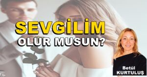 SEVGİLİM OLUR MUSUN? Betül Kurtuluş Köşe Yazısı