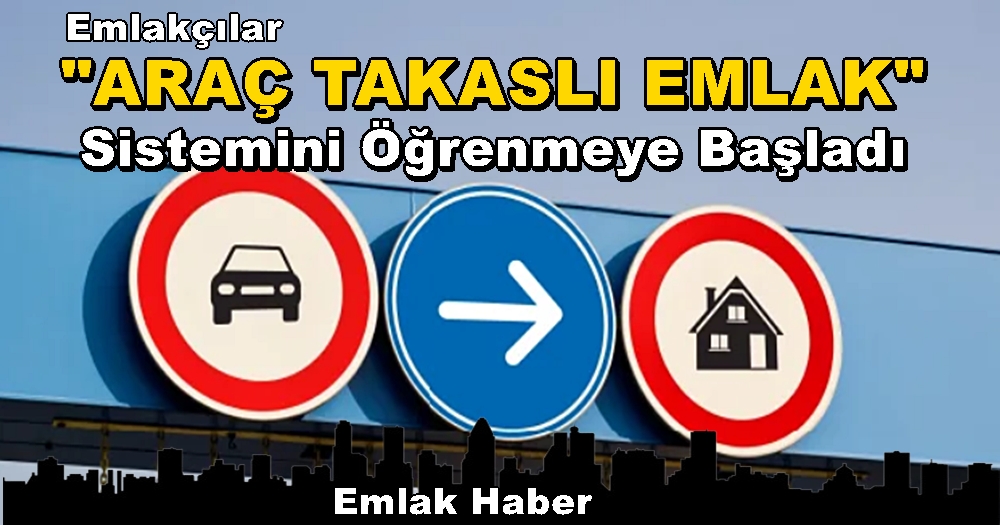 Emlakçılar ARAÇ TAKASLI EMLAK Sistemini Öğrenmeye Başladı