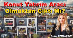 Konut Yatırım Aracı Olmaktan Çıktı Mı? Tuğçe HAMZAOĞLU