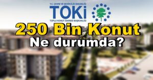 Toki 250 Bin Konut Projesi Ne Zaman Başlayacak Son Durum Ne?