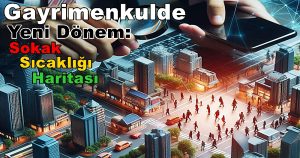 GAYRİMENKULDE YENİ DÖNEM: Sokak Sıcaklığı Haritası