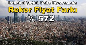 İstanbul Satılık Daire Piyasasında Rekor Fiyat Farkı % 572