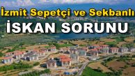 İzmit Sepetçi ve Sekbanlı Konut Projesinde İskan Sorunu