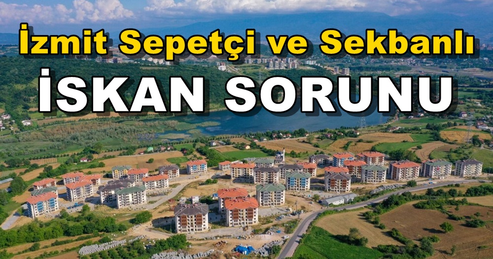 İzmit Sepetçi ve Sekbanlı Konut Projesinde İskan Sorunu