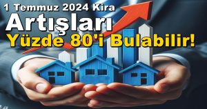 1 Temmuz 2024 Kira Artış Oranı % 80 Olabilir!