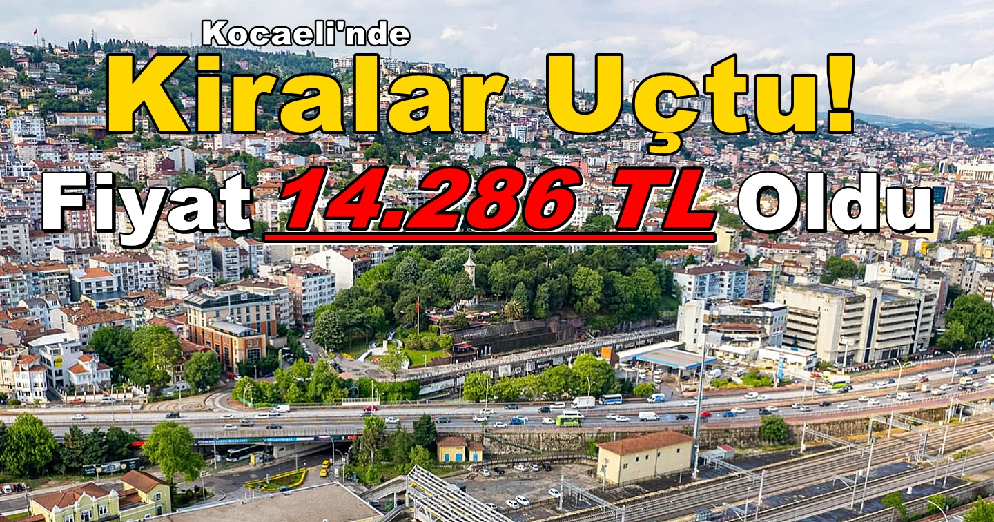 Kocaeli Kiralık Daire Fiyat Ortalaması 14.286 TL’ye Yükseldi