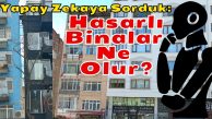 Yapay Zekaya Sorduk: Hasarlı Binalar Ne Olur?