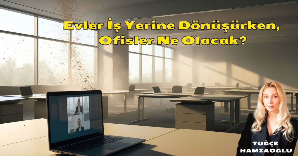 Evler İş Yerine Dönüşürken, Ofisler Ne Olacak?