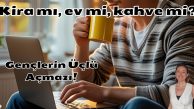 Kira mı, ev mi, kahve mi? Gençlerin üçlü açmazı!