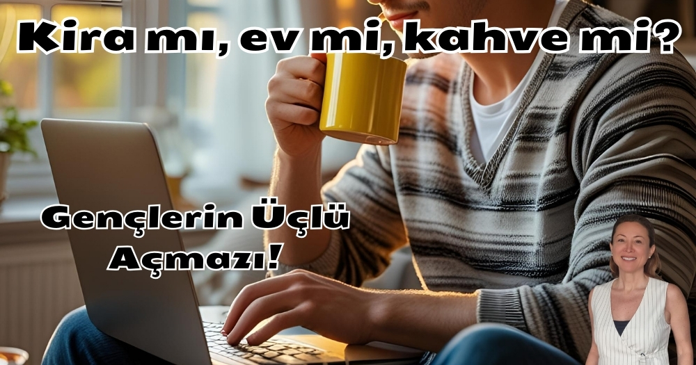 Kira mı, ev mi, kahve mi? Gençlerin üçlü açmazı!