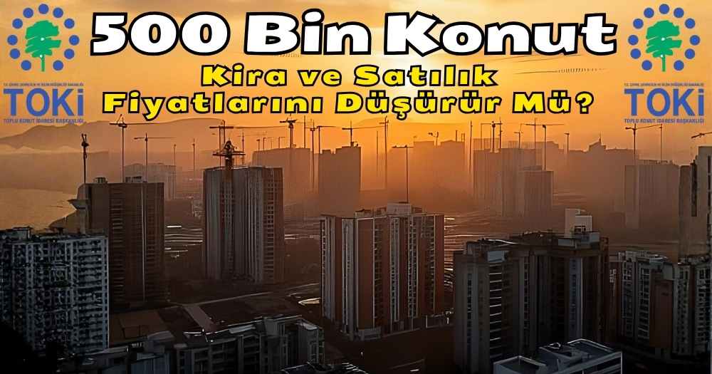 500 Bin Konut, Kira ve Satılık Fiyatlarını Düşürür Mü?